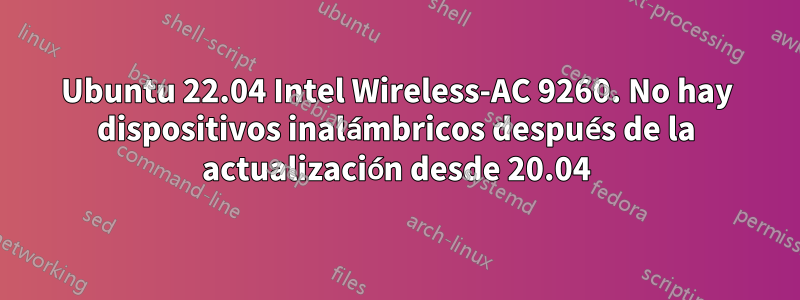 Ubuntu 22.04 Intel Wireless-AC 9260. No hay dispositivos inalámbricos después de la actualización desde 20.04