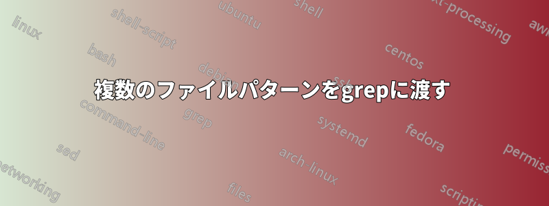 複数のファイルパターンをgrepに渡す