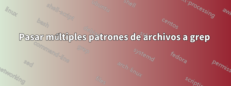 Pasar múltiples patrones de archivos a grep