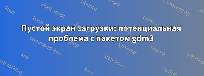 Пустой экран загрузки: потенциальная проблема с пакетом gdm3