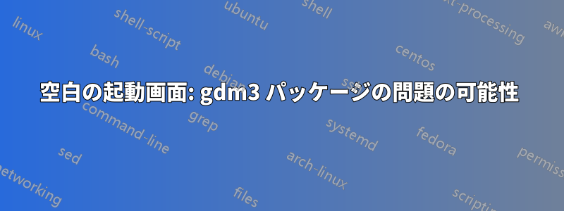 空白の起動画面: gdm3 パッケージの問題の可能性