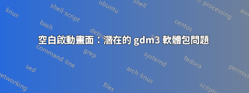 空白啟動畫面：潛在的 gdm3 軟體包問題