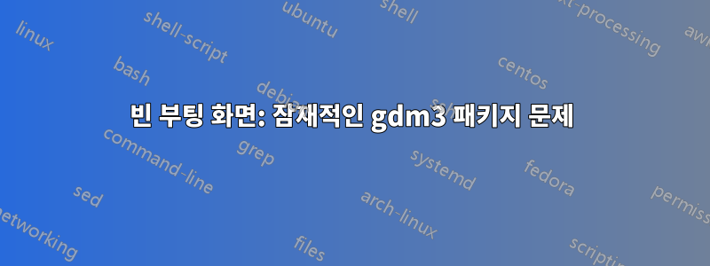 빈 부팅 화면: 잠재적인 gdm3 패키지 문제