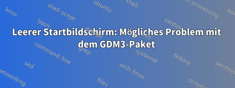 Leerer Startbildschirm: Mögliches Problem mit dem GDM3-Paket