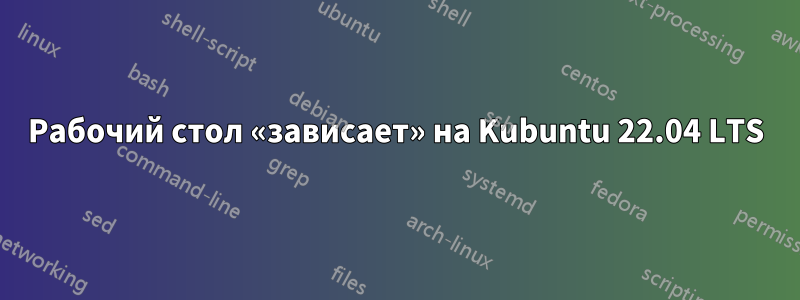 Рабочий стол «зависает» на Kubuntu 22.04 LTS