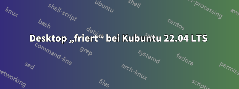 Desktop „friert“ bei Kubuntu 22.04 LTS