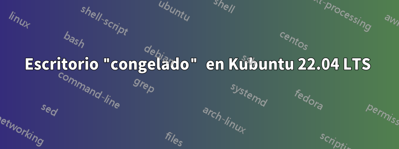 Escritorio "congelado" en Kubuntu 22.04 LTS