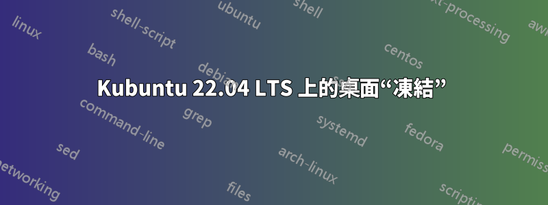 Kubuntu 22.04 LTS 上的桌面“凍結”