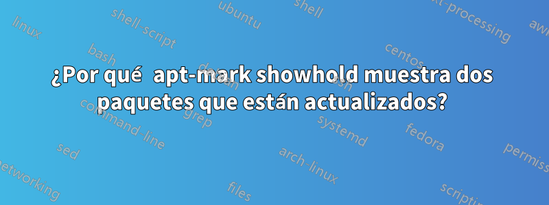 ¿Por qué apt-mark showhold muestra dos paquetes que están actualizados?