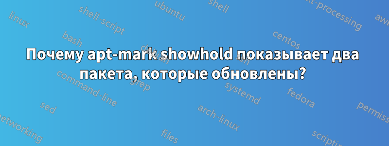 Почему apt-mark showhold показывает два пакета, которые обновлены?