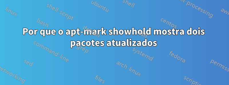 Por que o apt-mark showhold mostra dois pacotes atualizados