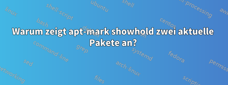 Warum zeigt apt-mark showhold zwei aktuelle Pakete an?