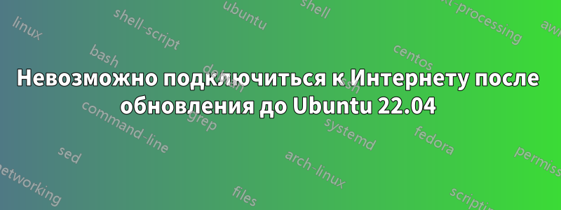 Невозможно подключиться к Интернету после обновления до Ubuntu 22.04