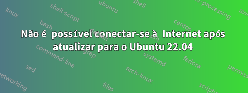 Não é possível conectar-se à Internet após atualizar para o Ubuntu 22.04