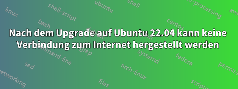 Nach dem Upgrade auf Ubuntu 22.04 kann keine Verbindung zum Internet hergestellt werden