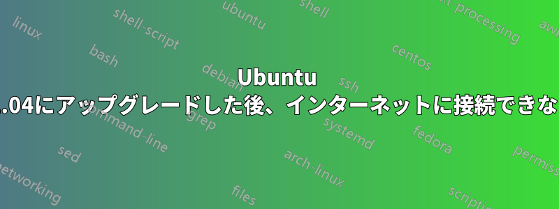 Ubuntu 22.04にアップグレードした後、インターネットに接続できない