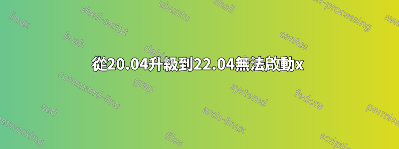 從20.04升級到22.04無法啟動x