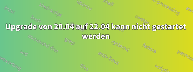 Upgrade von 20.04 auf 22.04 kann nicht gestartet werden