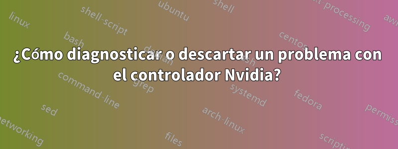 ¿Cómo diagnosticar o descartar un problema con el controlador Nvidia?