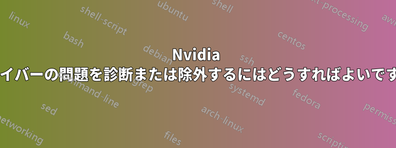 Nvidia ドライバーの問題を診断または除外するにはどうすればよいですか?