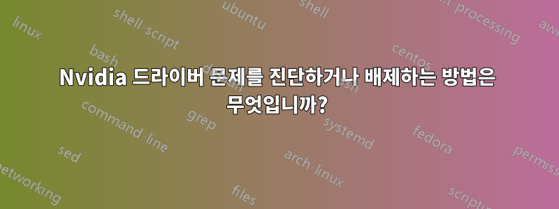 Nvidia 드라이버 문제를 진단하거나 배제하는 방법은 무엇입니까?