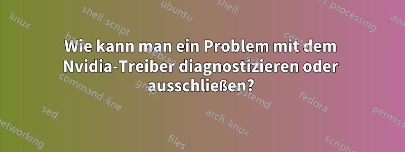 Wie kann man ein Problem mit dem Nvidia-Treiber diagnostizieren oder ausschließen?