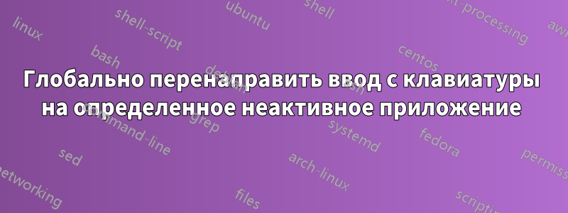 Глобально перенаправить ввод с клавиатуры на определенное неактивное приложение