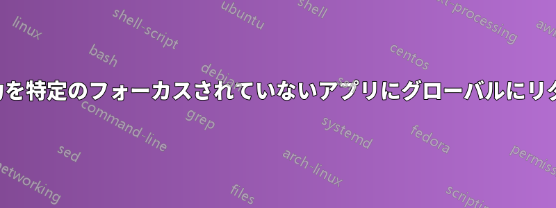 キーボード入力を特定のフォーカスされていないアプリにグローバルにリダイレクトする