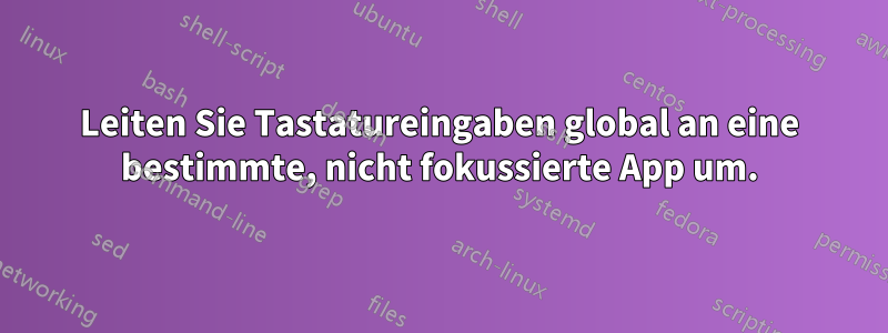 Leiten Sie Tastatureingaben global an eine bestimmte, nicht fokussierte App um.