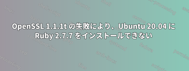 OpenSSL 1.1.1t の失敗により、Ubuntu 20.04 に Ruby 2.7.7 をインストールできない