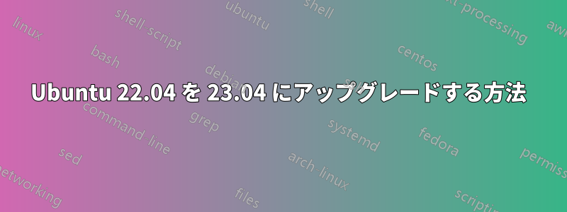 Ubuntu 22.04 を 23.04 にアップグレードする方法 