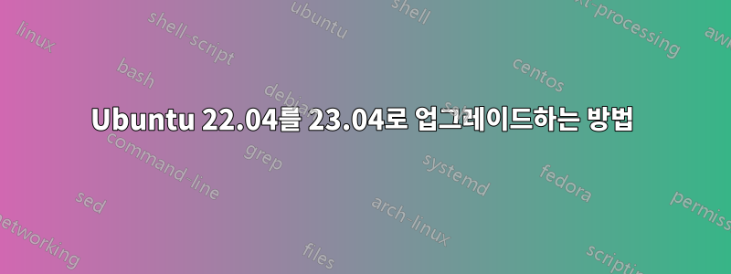 Ubuntu 22.04를 23.04로 업그레이드하는 방법