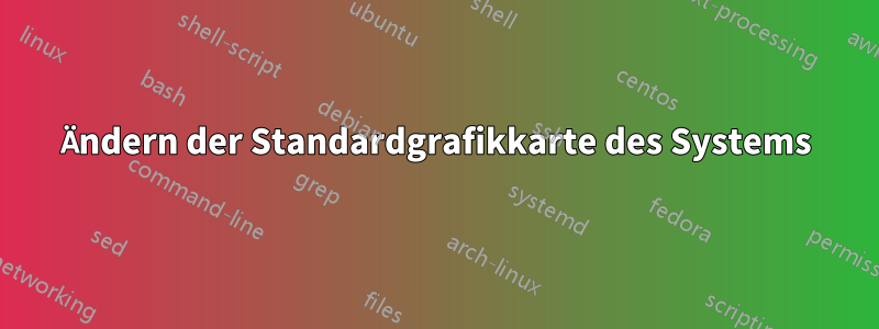 Ändern der Standardgrafikkarte des Systems