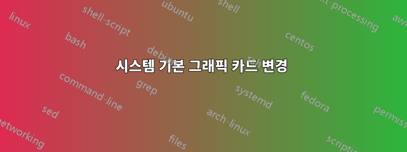 시스템 기본 그래픽 카드 변경