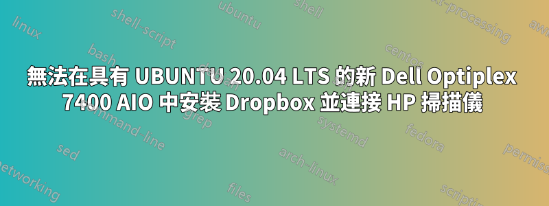 無法在具有 UBUNTU 20.04 LTS 的新 Dell Optiplex 7400 AIO 中安裝 Dropbox 並連接 HP 掃描儀