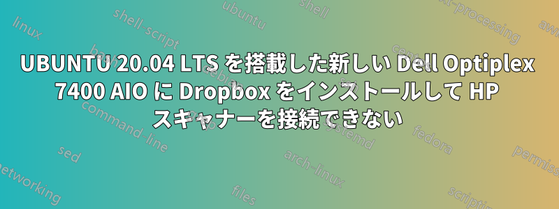 UBUNTU 20.04 LTS を搭載した新しい Dell Optiplex 7400 AIO に Dropbox をインストールして HP スキャナーを接続できない