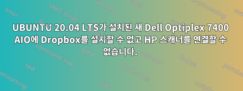 UBUNTU 20.04 LTS가 설치된 새 Dell Optiplex 7400 AIO에 Dropbox를 설치할 수 없고 HP 스캐너를 연결할 수 없습니다.