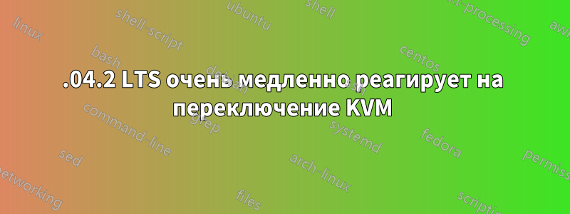 22.04.2 LTS очень медленно реагирует на переключение KVM