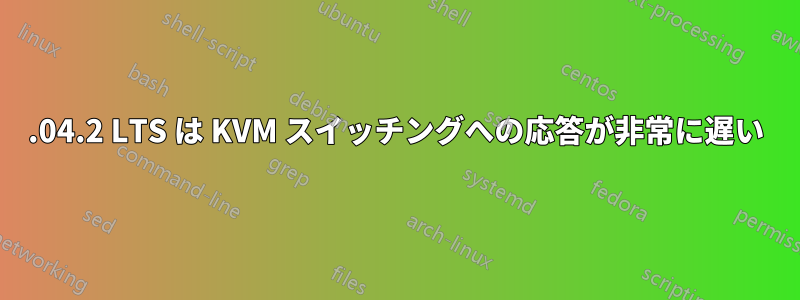 22.04.2 LTS は KVM スイッチングへの応答が非常に遅い