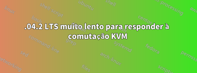 22.04.2 LTS muito lento para responder à comutação KVM