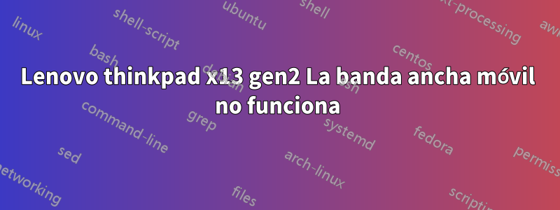 Lenovo thinkpad x13 gen2 La banda ancha móvil no funciona