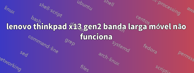 lenovo thinkpad x13 gen2 banda larga móvel não funciona