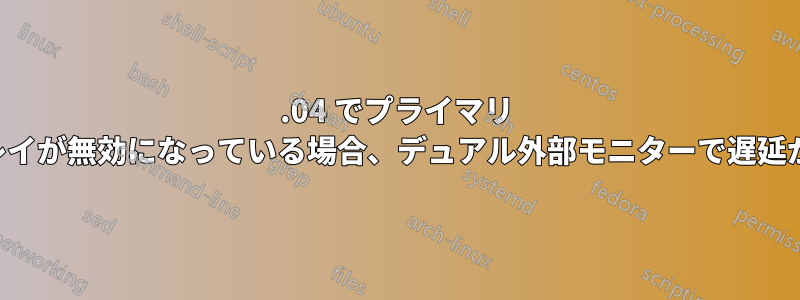 22.04 でプライマリ ディスプレイが無効になっている場合、デュアル外部モニターで遅延が発生する