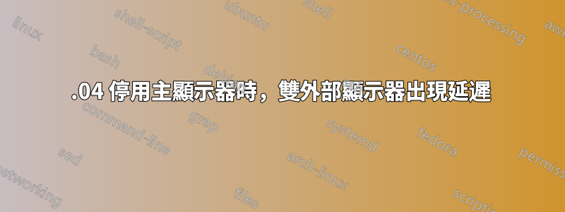 22.04 停用主顯示器時，雙外部顯示器出現延遲