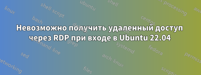 Невозможно получить удаленный доступ через RDP при входе в Ubuntu 22.04