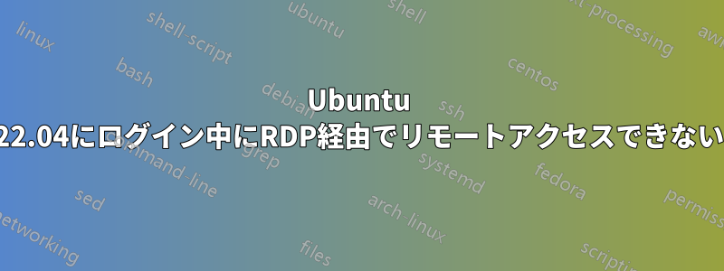 Ubuntu 22.04にログイン中にRDP経由でリモートアクセスできない