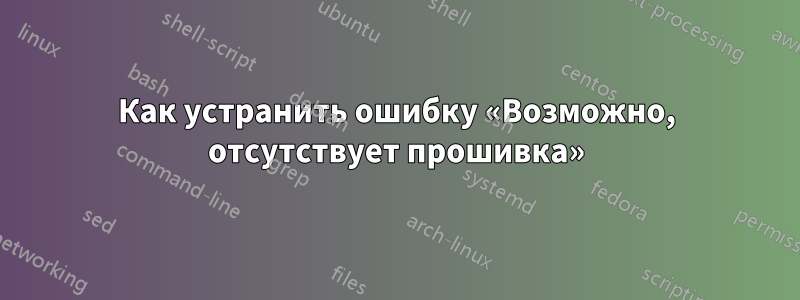 Как устранить ошибку «Возможно, отсутствует прошивка»