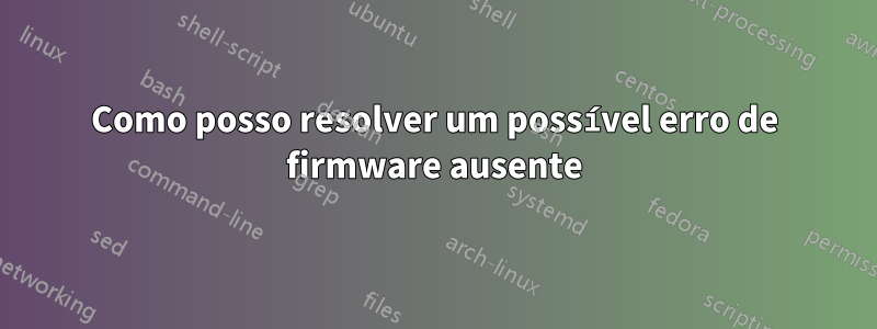 Como posso resolver um possível erro de firmware ausente