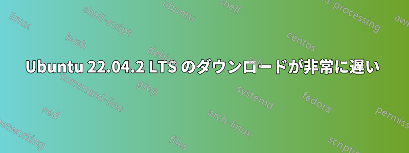 Ubuntu 22.04.2 LTS のダウンロードが非常に遅い