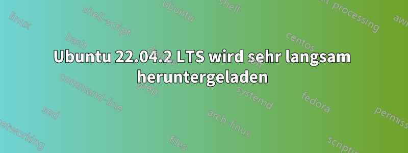 Ubuntu 22.04.2 LTS wird sehr langsam heruntergeladen